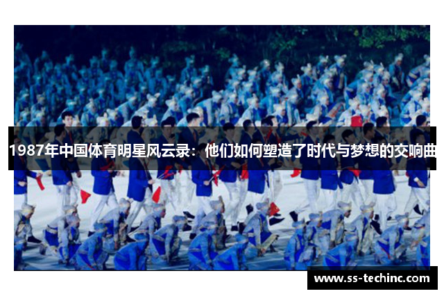 1987年中国体育明星风云录：他们如何塑造了时代与梦想的交响曲