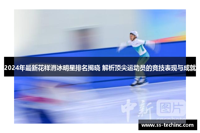 2024年最新花样滑冰明星排名揭晓 解析顶尖运动员的竞技表现与成就