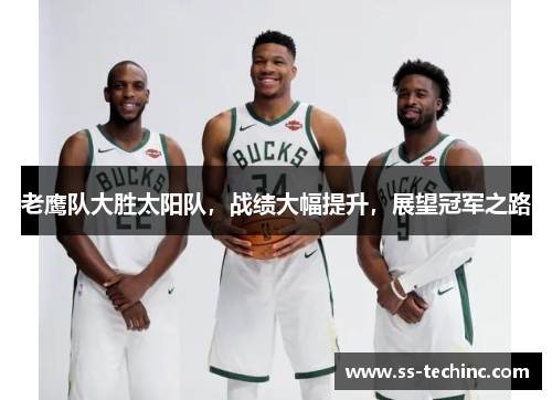 老鹰队大胜太阳队，战绩大幅提升，展望冠军之路