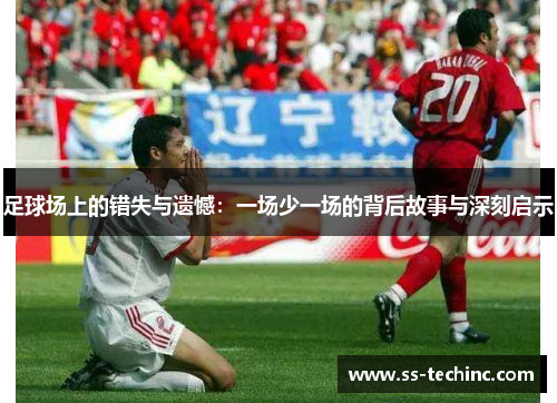 足球场上的错失与遗憾：一场少一场的背后故事与深刻启示