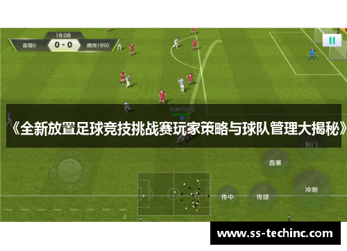 《全新放置足球竞技挑战赛玩家策略与球队管理大揭秘》